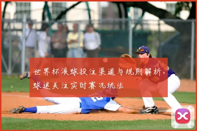 世界杯滚球投注渠道与规则解析,球迷关注实时赛况玩法