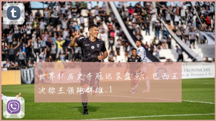 世界杯历史夺冠记录盘点：巴西五次称王领跑群雄_1