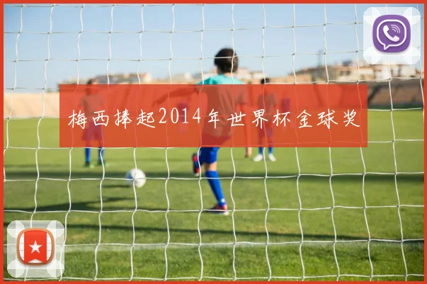 梅西捧起2014年世界杯金球奖