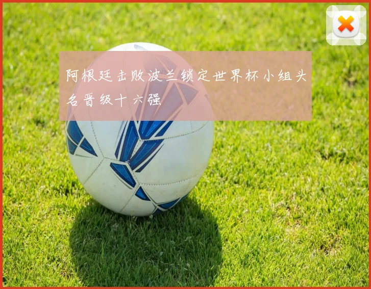 阿根廷击败波兰锁定世界杯小组头名晋级十六强