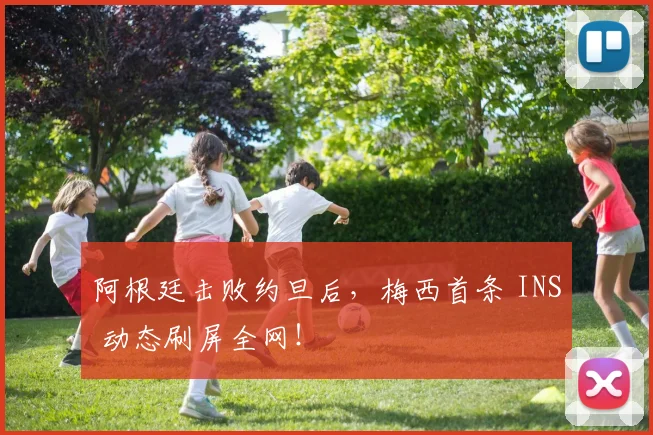 阿根廷击败约旦后，梅西首条 INS 动态刷屏全网！