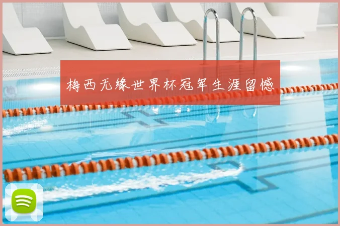 梅西无缘世界杯冠军生涯留憾